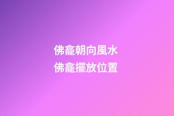 佛龕朝向風水 佛龕擺放位置